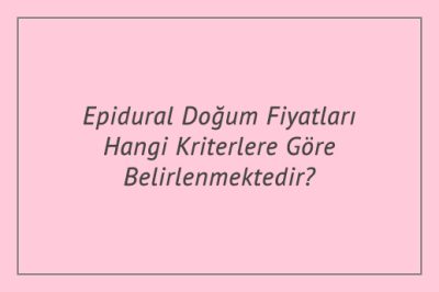 Epidural Doğum Fiyatları Hangi Kriterlere Göre Belirlenmektedir?