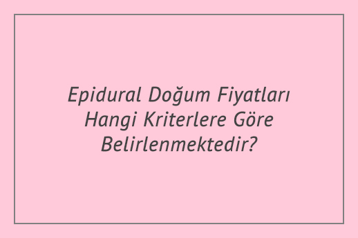 Epidural Doğum Fiyatları Hangi Kriterlere Göre Belirlenmektedir?