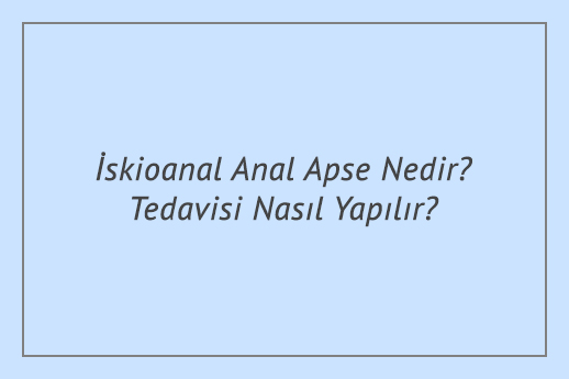 İskioanal Anal Apse Nedir? Tedavisi Nasıl Yapılır?