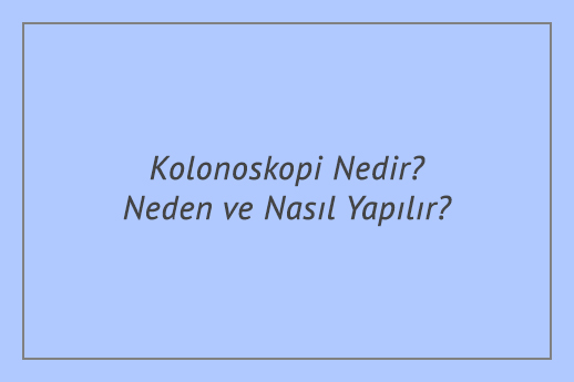 Kolonoskopi Nedir? Neden ve Nasıl Yapılır?