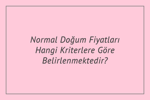 Normal Doğum Fiyatları Hangi Kriterlere Göre Belirlenmektedir?