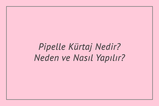 Pipelle Kürtaj Nedir? Neden ve Nasıl Yapılır?