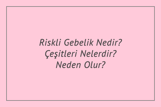 Riskli Gebelik Nedir? Çeşitleri Nelerdir? Neden Olur?