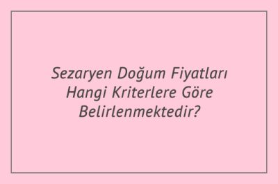 Sezaryen Doğum Fiyatları Hangi Kriterlere Göre Belirlenmektedir?