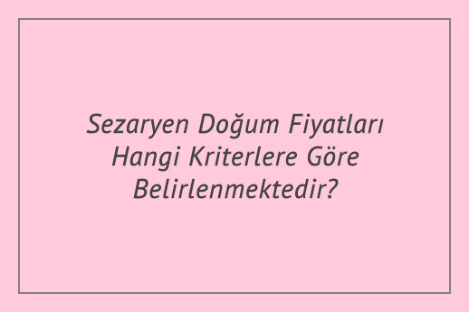 Sezaryen Doğum Fiyatları Hangi Kriterlere Göre Belirlenmektedir?