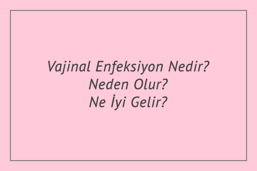 Vajinal Enfeksiyon Nedir? Neden Olur? Ne İyi Gelir?