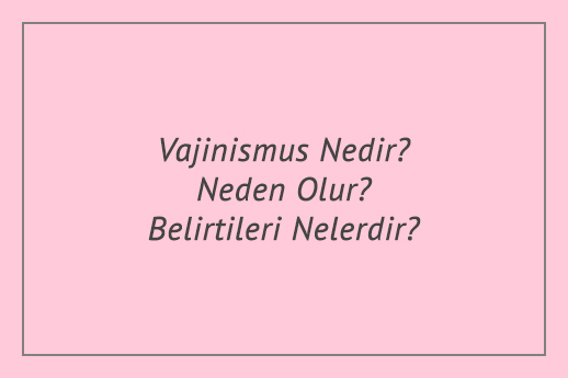 Vajinismus Nedir? Neden Olur? Belirtileri Nelerdir?