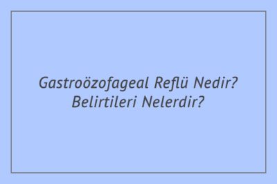 Gastroözofageal Reflü Nedir? Belirtileri Nelerdir?