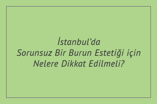 İstanbul’da Sorunsuz Bir Burun Estetiği için Nelere Dikkat Edilmeli?