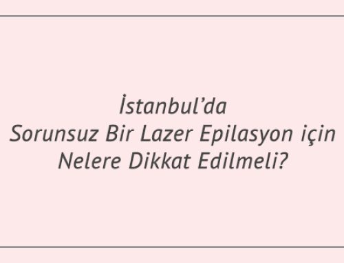 İstanbul’da Sorunsuz Bir Lazer Epilasyon için Nelere Dikkat Edilmeli?
