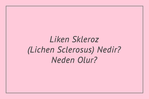 Liken Skleroz (Lichen Sclerosus) Nedir? Neden Olur?