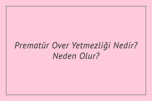 Prematür Over Yetmezliği Nedir? Neden Olur?