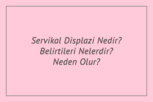 Servikal Displazi Nedir? Belirtileri Nelerdir? Neden Olur?