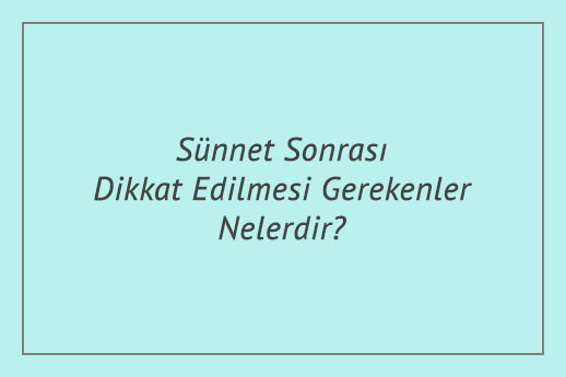 Sünnet Sonrası Dikkat Edilmesi Gerekenler Nelerdir?