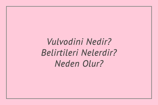 Vulvodini Nedir? Belirtileri Nelerdir? Neden Olur?