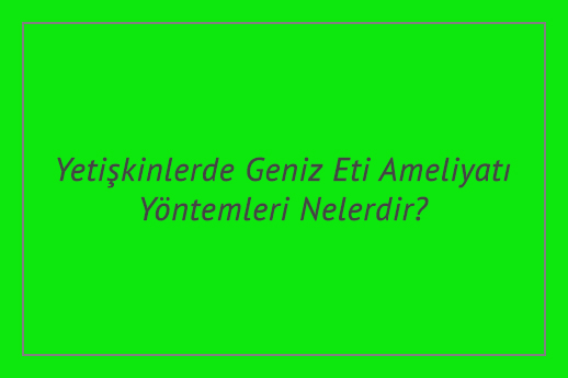 Yetişkinlerde Geniz Eti Ameliyatı Yöntemleri Nelerdir?