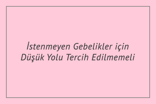 İstenmeyen Gebelikler için Düşük Yolu Tercih Edilmemeli