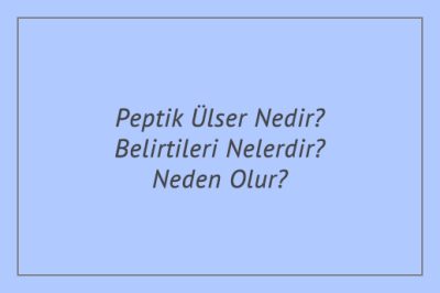 Peptik Ülser Nedir? Belirtileri Nelerdir? Neden Olur?