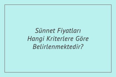 Sünnet Fiyatları Hangi Kriterlere Göre Belirlenmektedir?