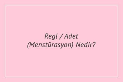 Regl / Adet (Menstürasyon) Nedir?