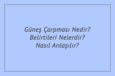 Güneş Çarpması Nedir? Belirtileri Nelerdir? Nasıl Anlaşılır?