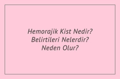 Hemorajik Kist Nedir? Belirtileri Nelerdir? Neden Olur?