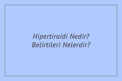 Hipertiroidi Nedir? Belirtileri Nelerdir?