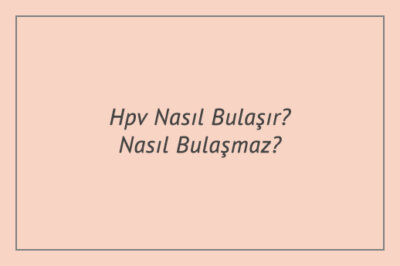 Hpv Nasıl Bulaşır? Nasıl Bulaşmaz?