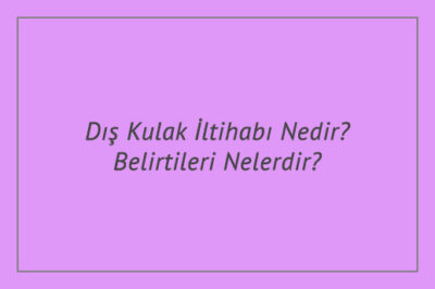 Dış Kulak İltihabı Nedir? Belirtileri Nelerdir?