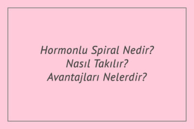 Hormonlu Spiral Nedir? Nasıl Takılır? Avantajları Nelerdir?