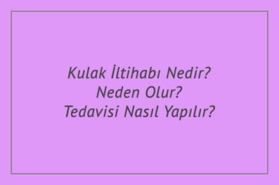 Kulak İltihabı Nedir? Neden Olur? Tedavisi Nasıl Yapılır?
