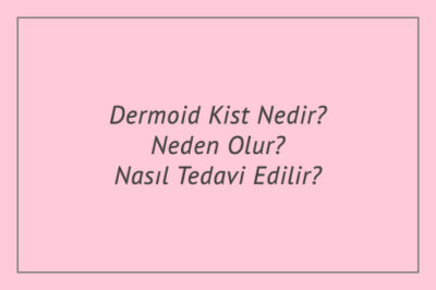 Dermoid Kist Nedir? Neden Olur? Nasıl Tedavi Edilir?