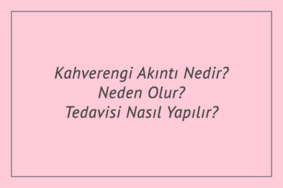 Kahverengi Akıntı Nedir? Neden Olur? Tedavisi Nasıl Yapılır?