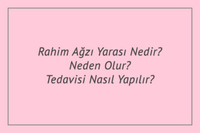 Rahim Ağzı Yarası Nedir? Neden Olur? Tedavisi Nasıl Yapılır?