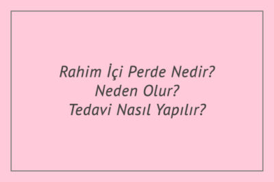 Rahim İçi Perde Nedir? Neden Olur? Tedavi Nasıl Yapılır?