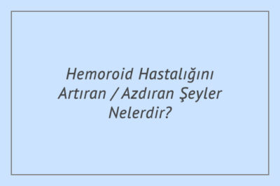 Hemoroid Hastalığını Artıran / Azdıran Şeyler Nelerdir?