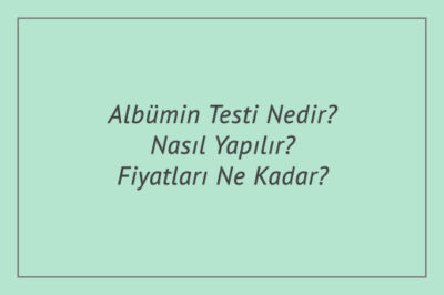 Albümin Testi Nedir? Nasıl Yapılır? Fiyatları Ne Kadar?