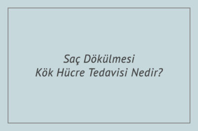Saç Dökülmesi Kök Hücre Tedavisi Nedir?