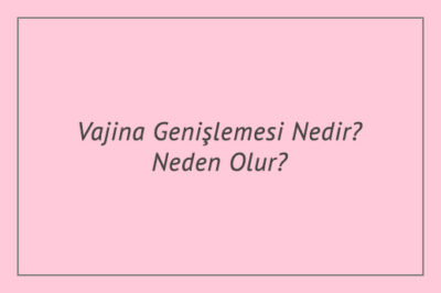Vajina Genişlemesi Nedir? Neden Olur?