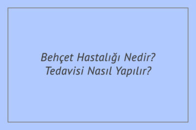 Behçet Hastalığı Nedir? Tedavisi Nasıl Yapılır?
