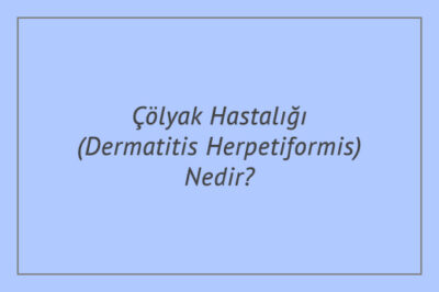 Çölyak Hastalığı (Dermatitis Herpetiformis) Nedir?