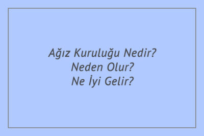 Ağız Kuruluğu Nedir? Neden Olur? Ne İyi Gelir?