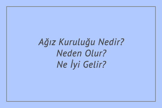 Ağız Kuruluğu Nedir? Neden Olur? Ne İyi Gelir?