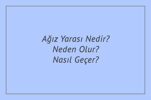Ağız Yarası Nedir? Neden Olur? Nasıl Geçer?