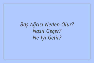 Baş Ağrısı Neden Olur? Nasıl Geçer? Ne İyi Gelir?