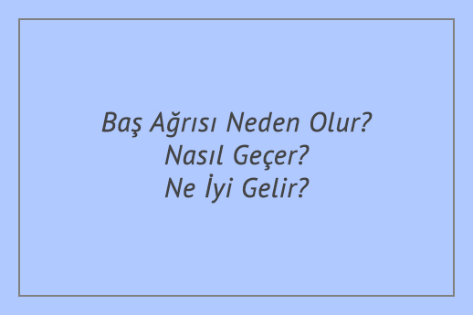 Baş Ağrısı Neden Olur? Nasıl Geçer? Ne İyi Gelir?