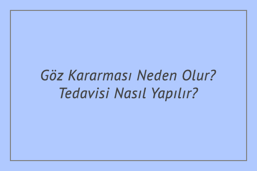 Göz Kararması Neden Olur? Tedavisi Nasıl Yapılır?