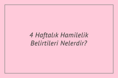 4 Haftalık Hamilelik Belirtileri Nelerdir?