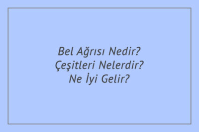 Bel Ağrısı Nedir? Çeşitleri Nelerdir? Ne İyi Gelir?