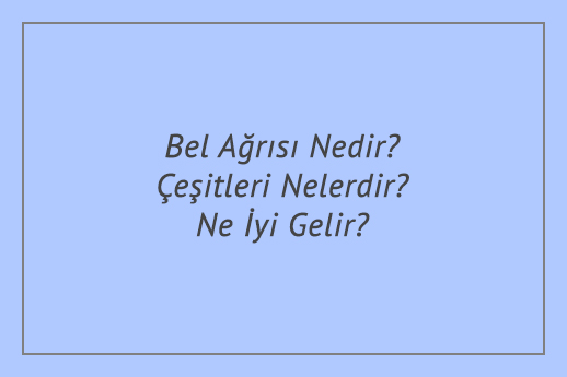 Bel Ağrısı Nedir? Çeşitleri Nelerdir? Ne İyi Gelir?